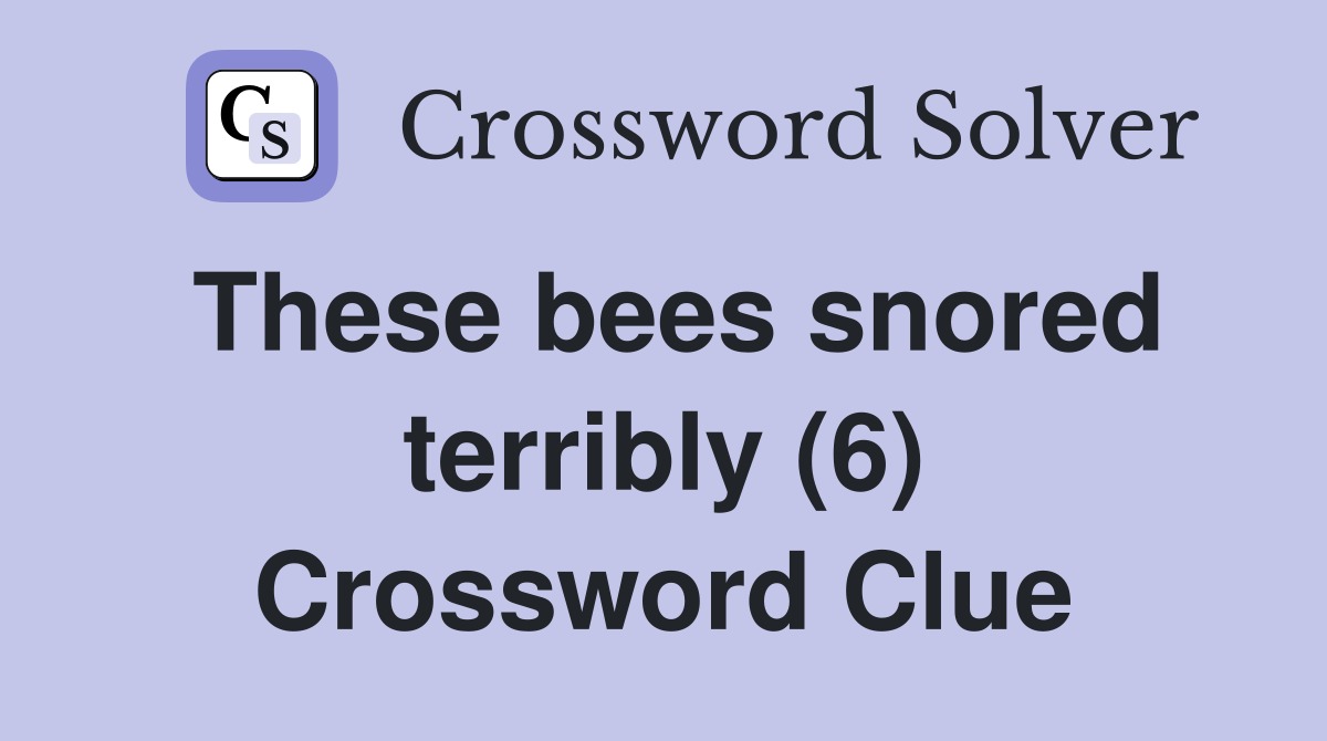 These bees snored terribly (6) Crossword Clue