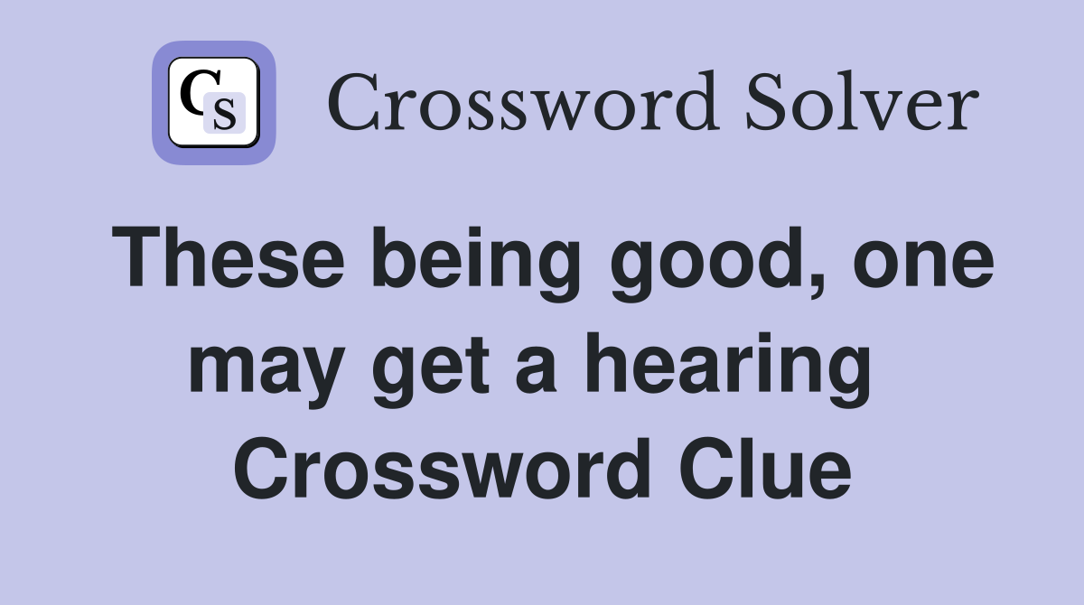 These being good, one may get a hearing  Crossword Clue