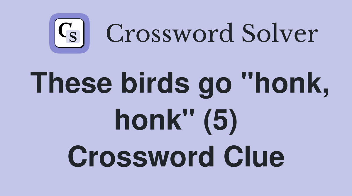 These birds go "honk, honk" (5) Crossword Clue