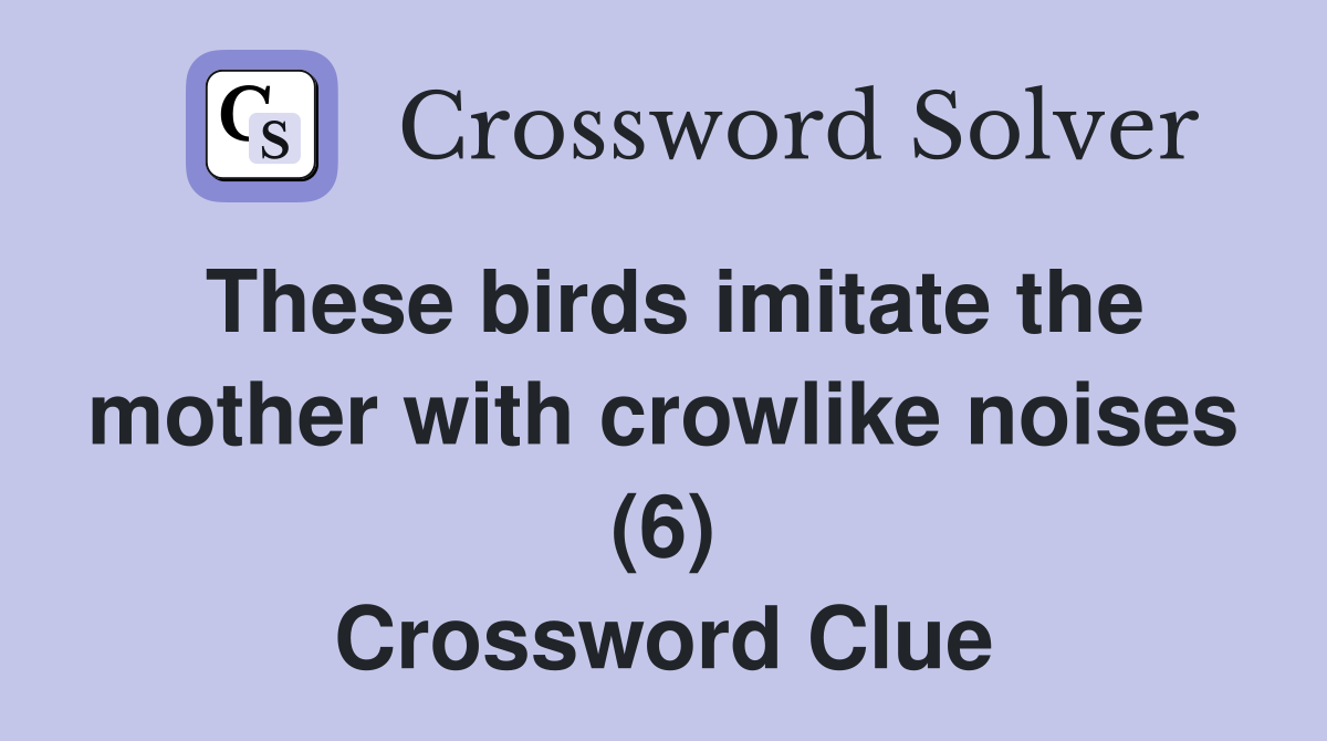 These birds imitate the mother with crowlike noises (6) Crossword Clue