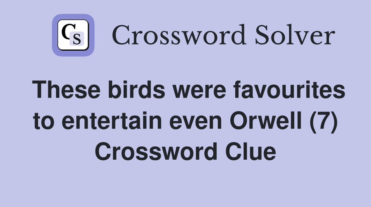 These birds were favourites to entertain even Orwell (7) Crossword Clue