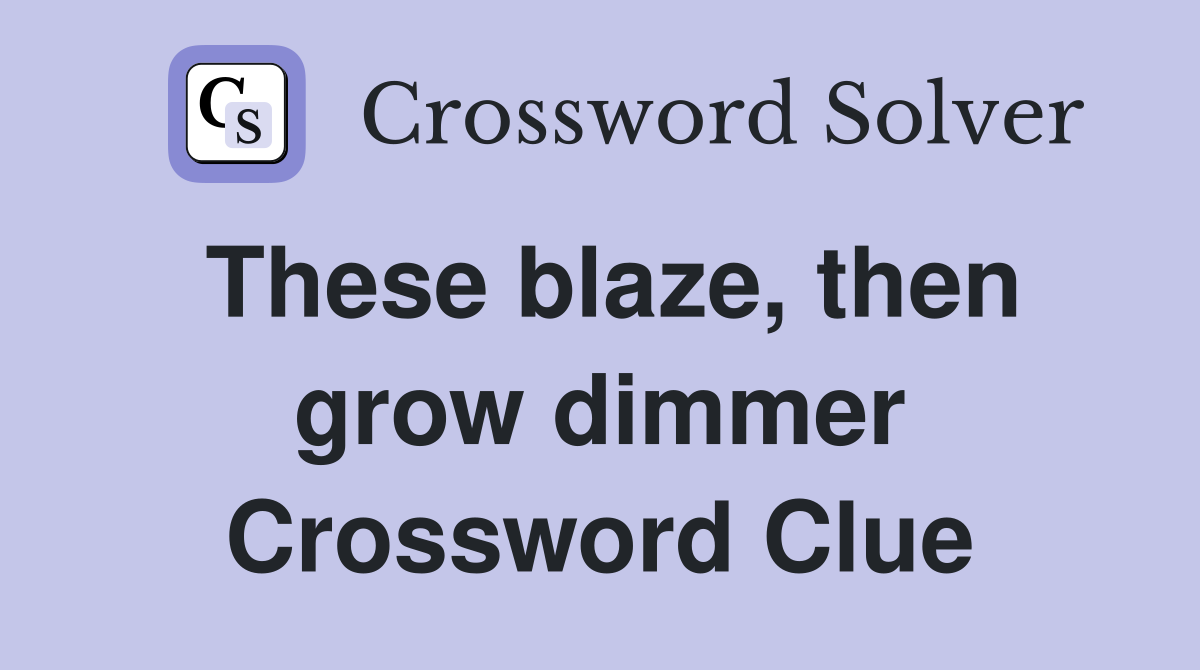 These blaze, then grow dimmer Crossword Clue
