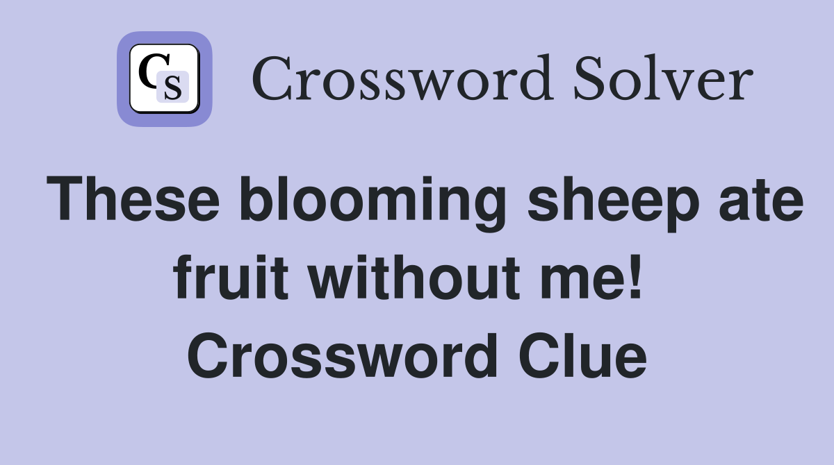 These blooming sheep ate fruit without me!  Crossword Clue