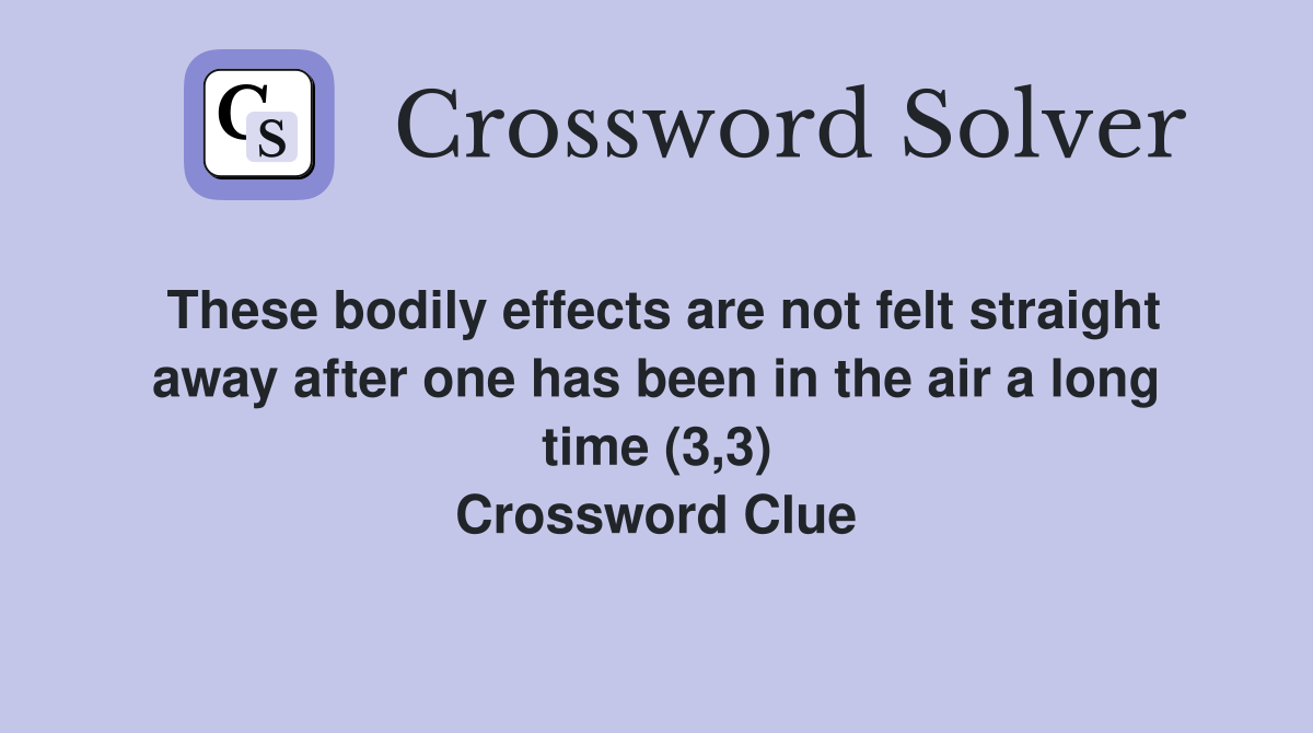 These bodily effects are not felt straight away after one has been in the air a long time (3,3) Crossword Clue