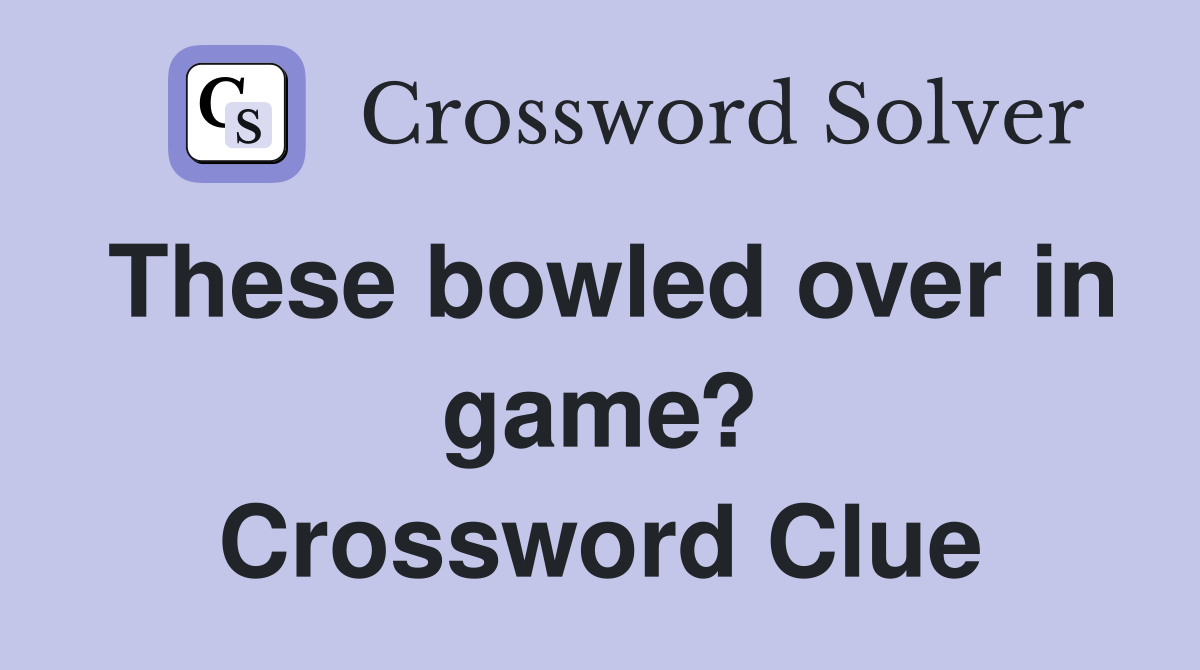 These bowled over in game? Crossword Clue
