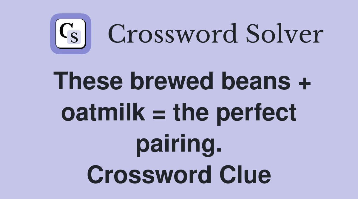 These brewed beans + oatmilk = the perfect pairing. Crossword Clue