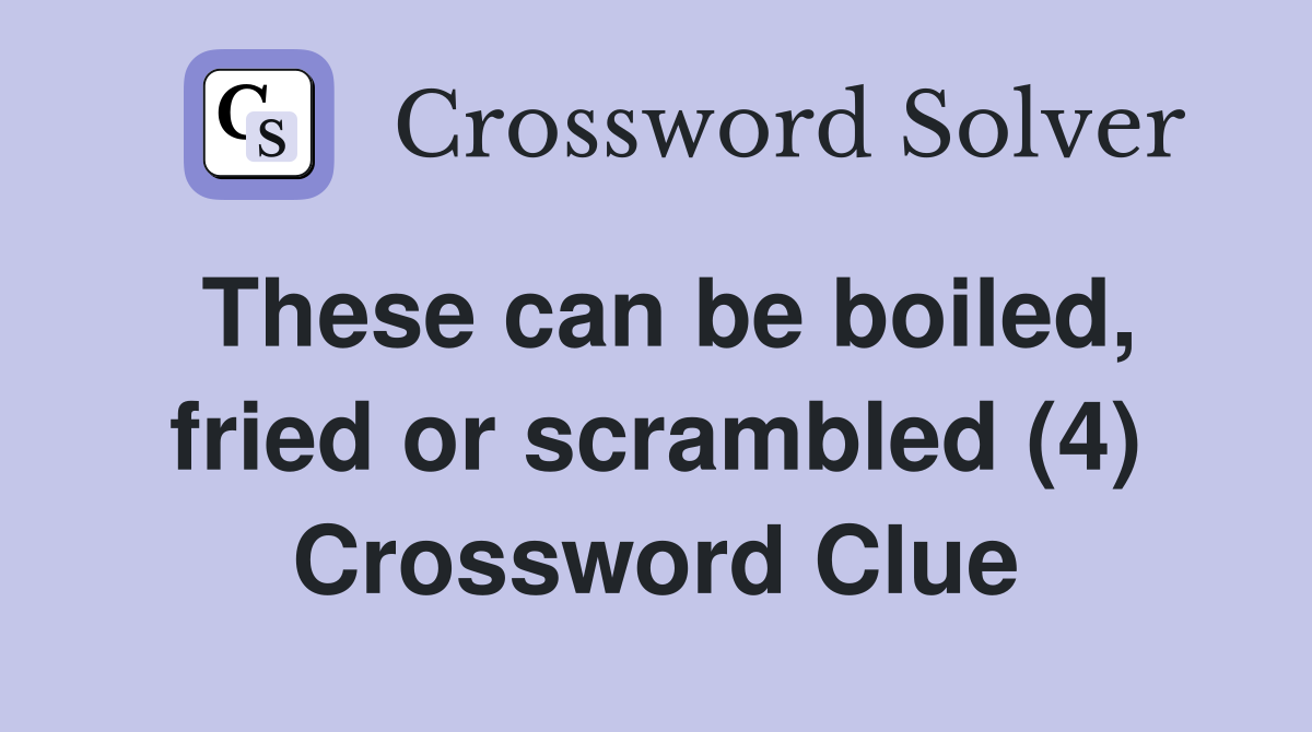 These can be boiled, fried or scrambled (4) Crossword Clue