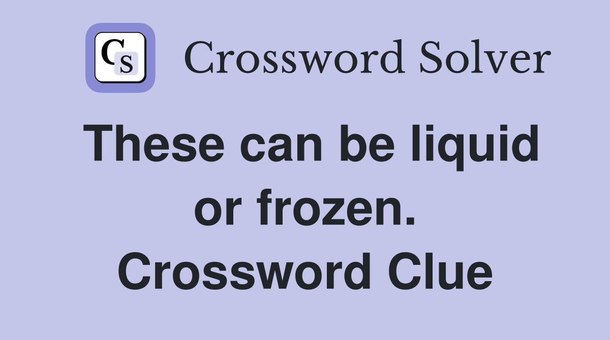 These can be liquid or frozen. Crossword Clue