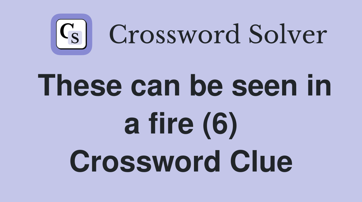 These can be seen in a fire (6) Crossword Clue