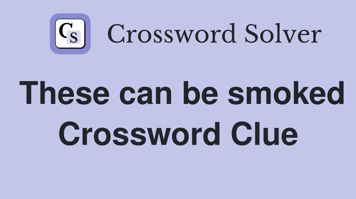 These can be smoked Crossword Clue