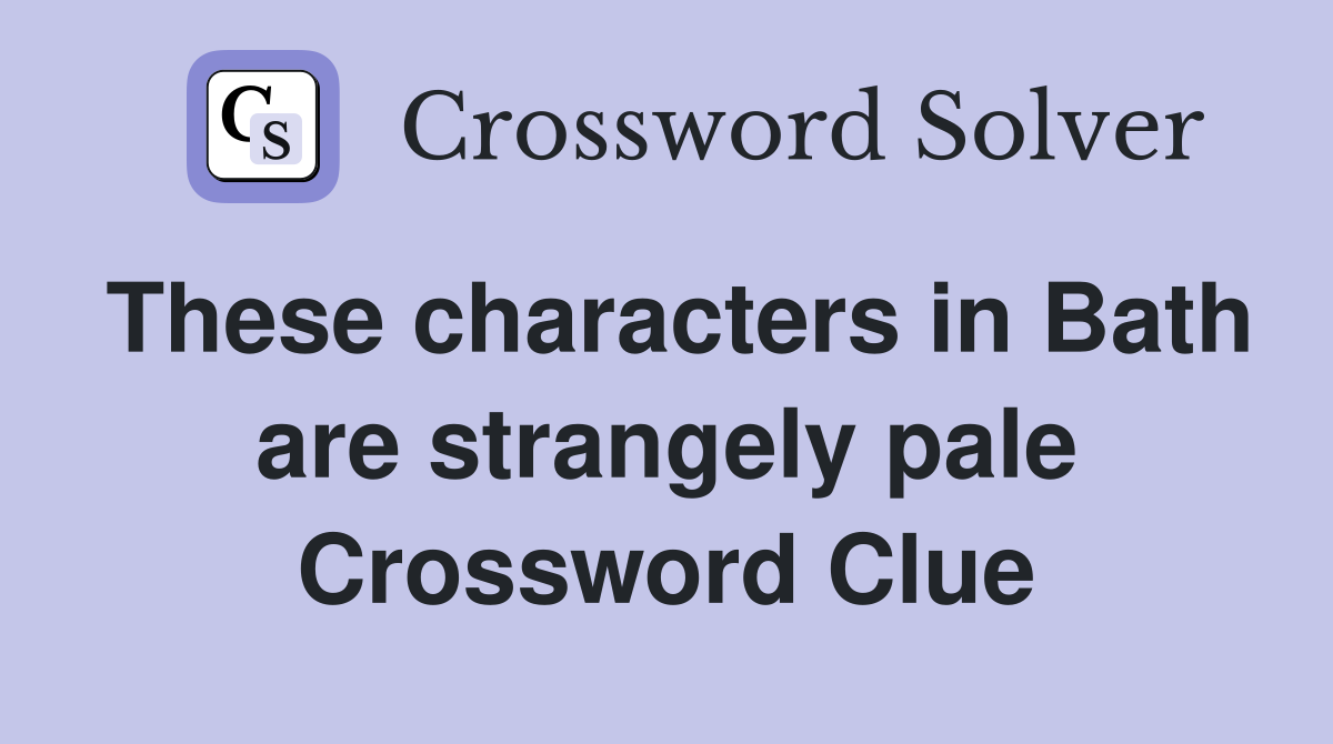 These characters in Bath are strangely pale Crossword Clue