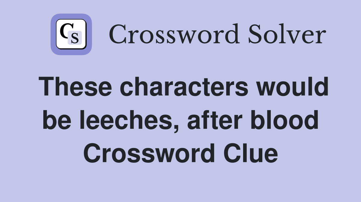 These characters would be leeches, after blood Crossword Clue