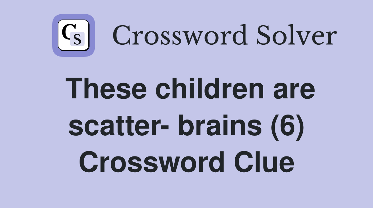 These children are scatter- brains (6) Crossword Clue