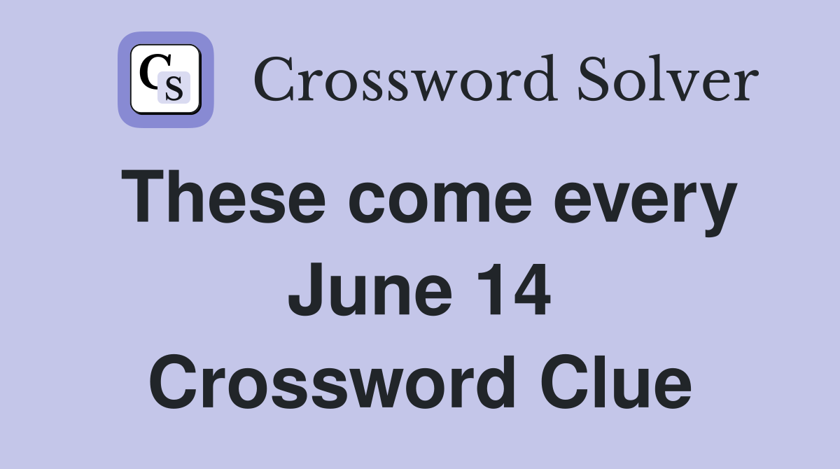 These come every June 14 Crossword Clue