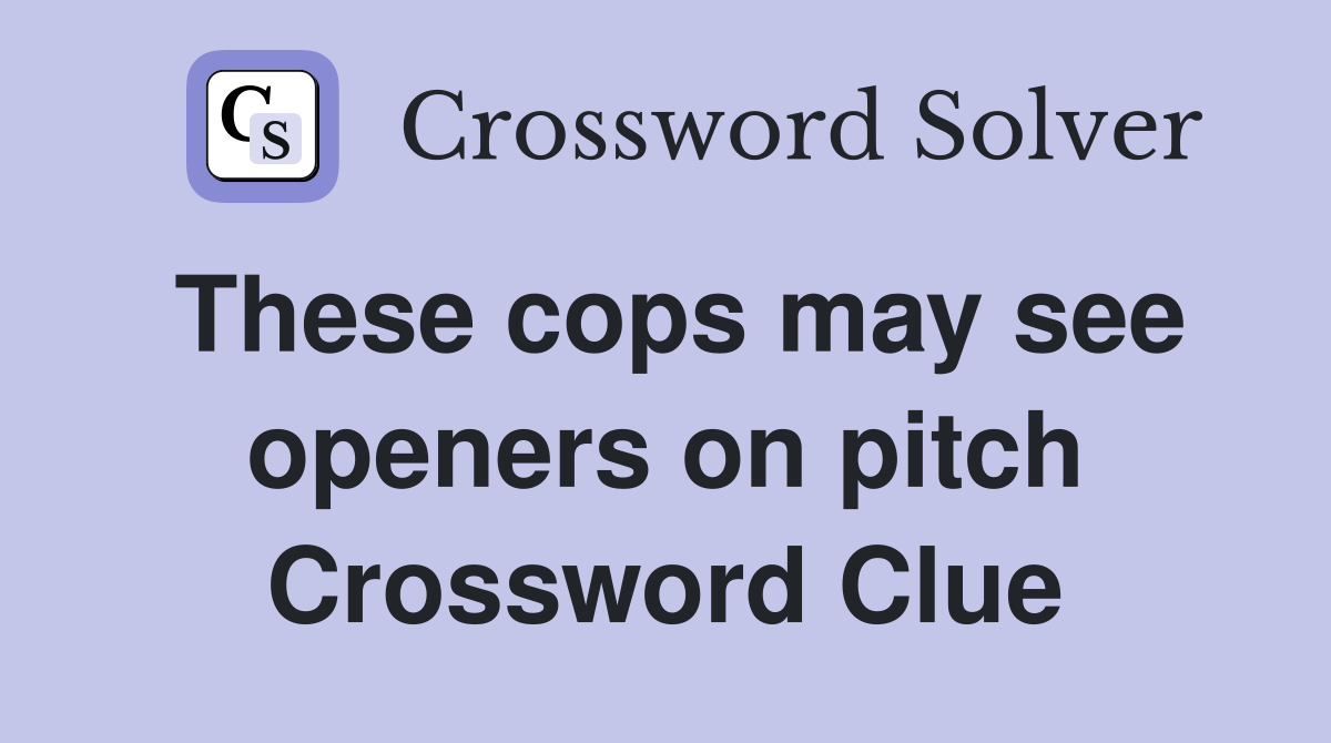 These cops may see openers on pitch Crossword Clue