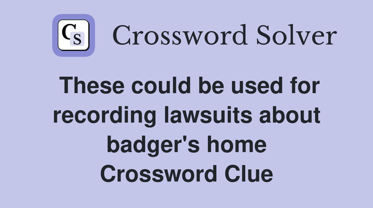 These could be used for recording lawsuits about badger's home Crossword Clue