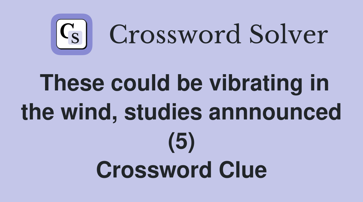 These could be vibrating in the wind, studies annnounced (5) Crossword Clue