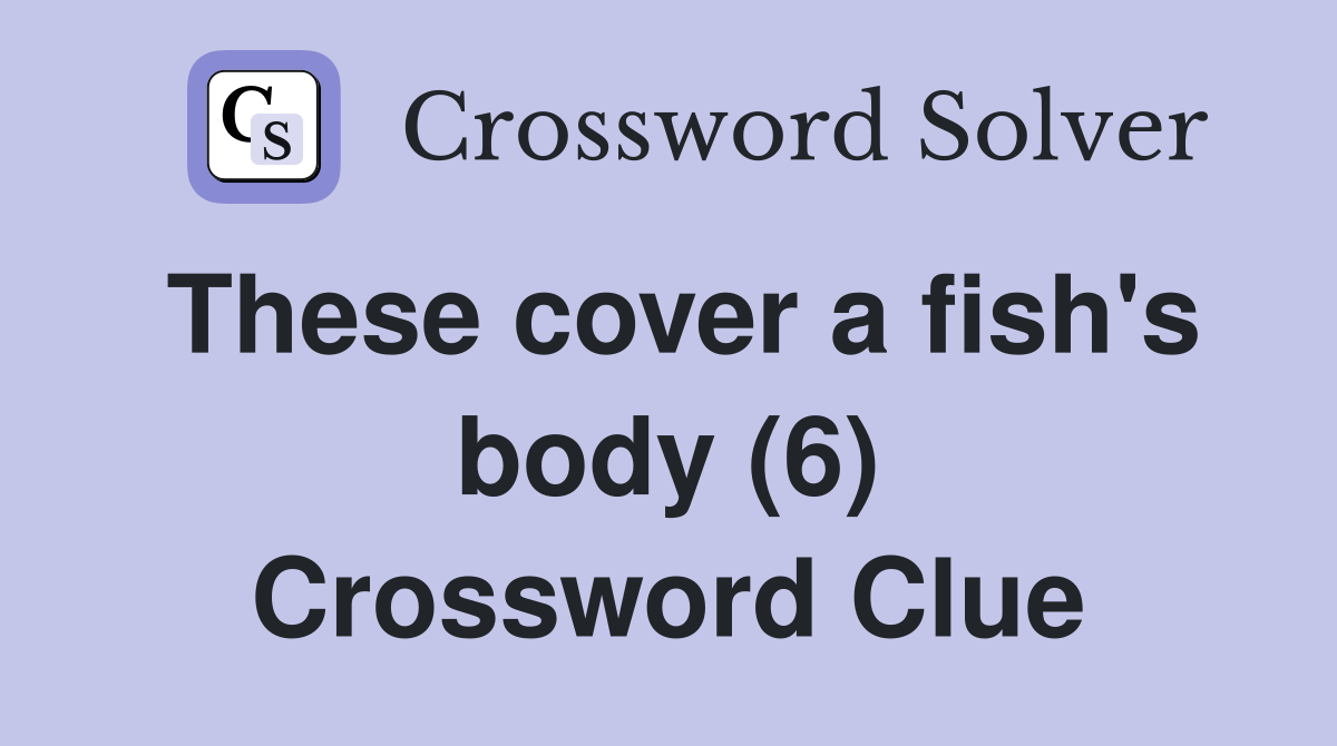 These cover a fish's body (6) Crossword Clue