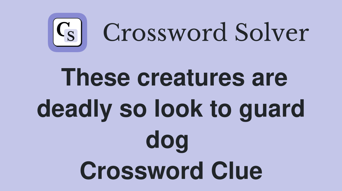 These creatures are deadly so look to guard dog  Crossword Clue