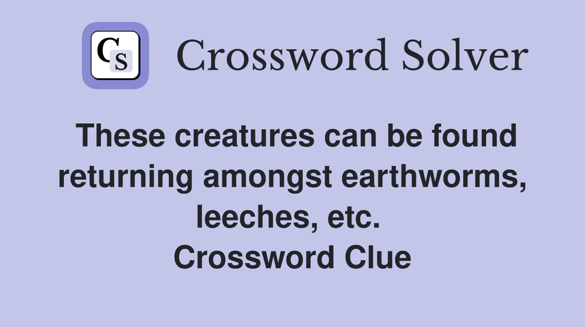 These creatures can be found returning amongst earthworms, leeches, etc.  Crossword Clue