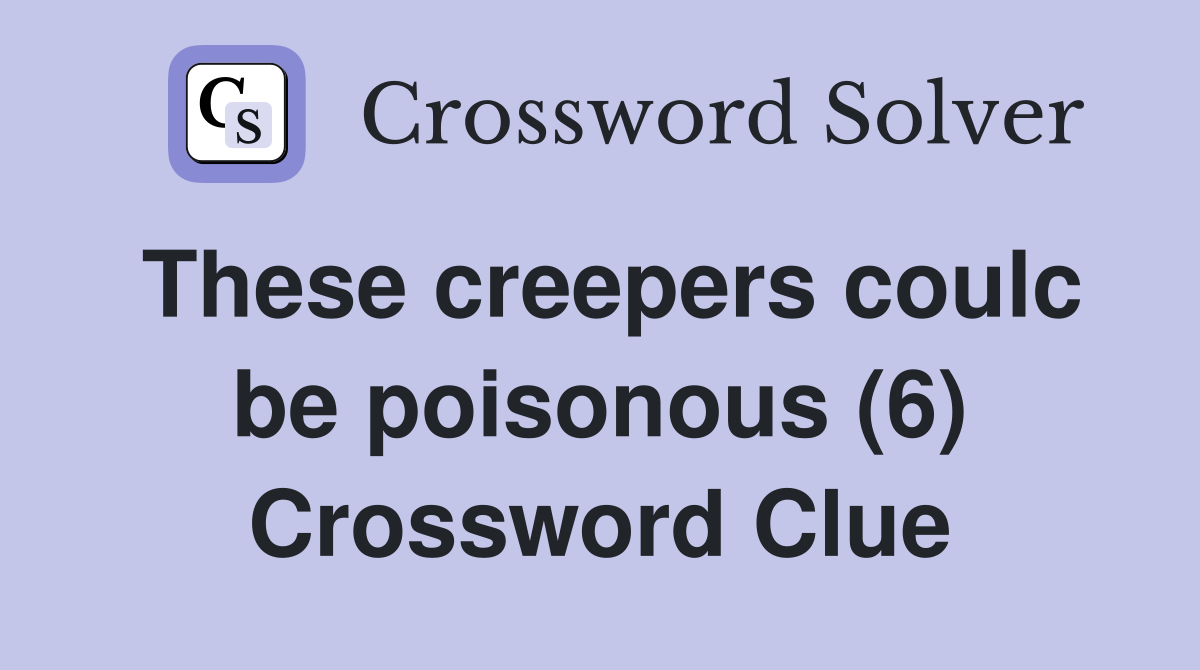 These creepers coulc be poisonous (6) Crossword Clue