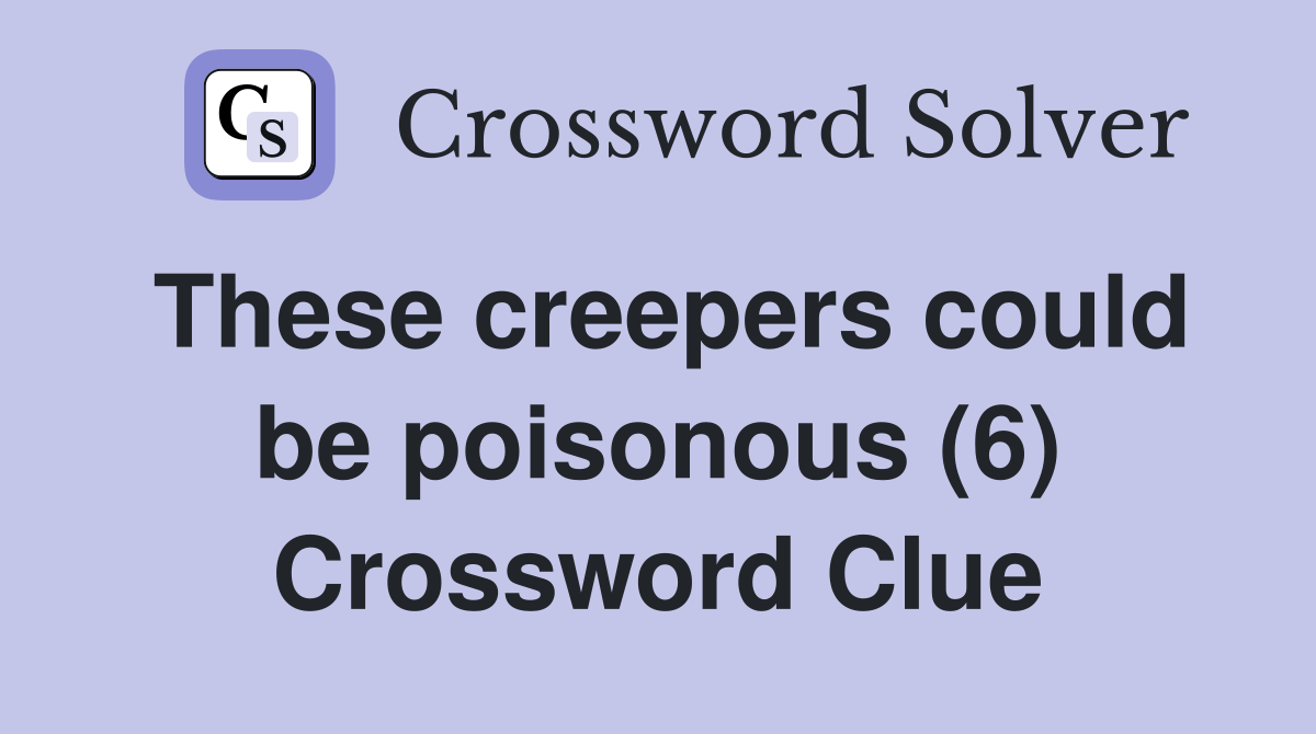 These creepers could be poisonous (6) Crossword Clue