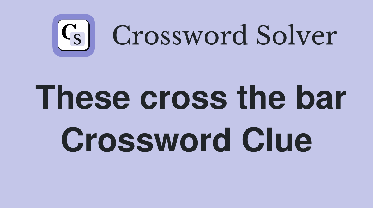 These cross the bar Crossword Clue
