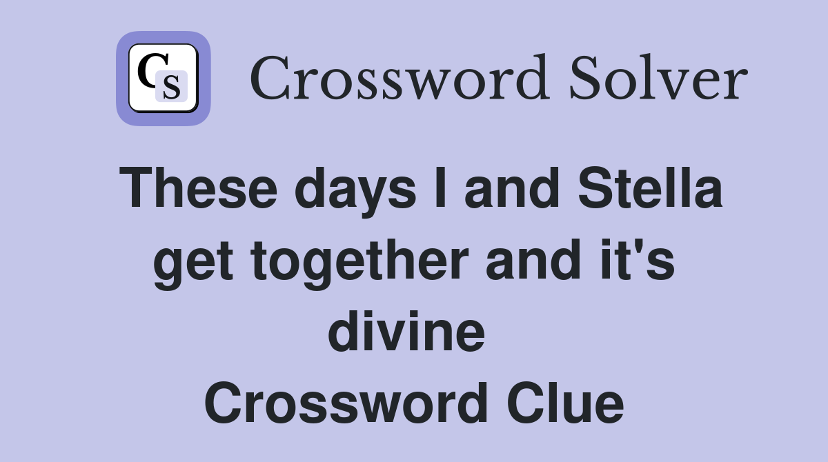 These days I and Stella get together and it's divine  Crossword Clue