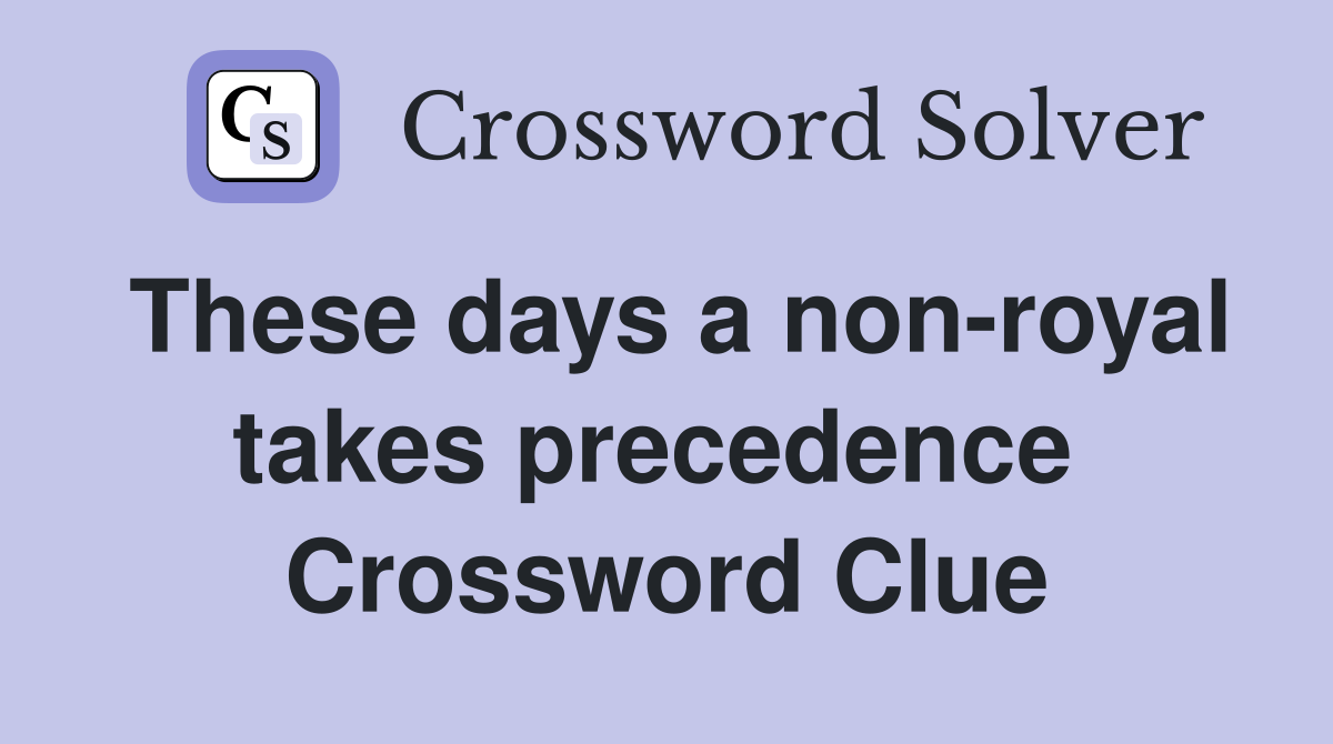 These days a non-royal takes precedence  Crossword Clue