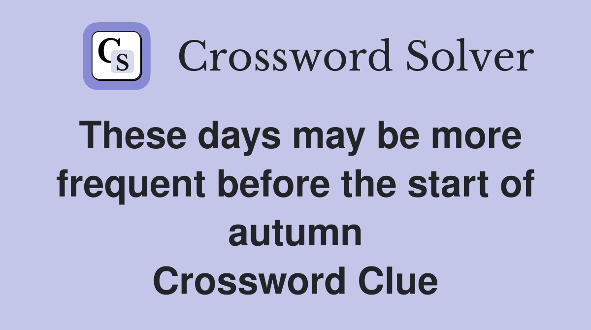 These days may be more frequent before the start of autumn Crossword Clue