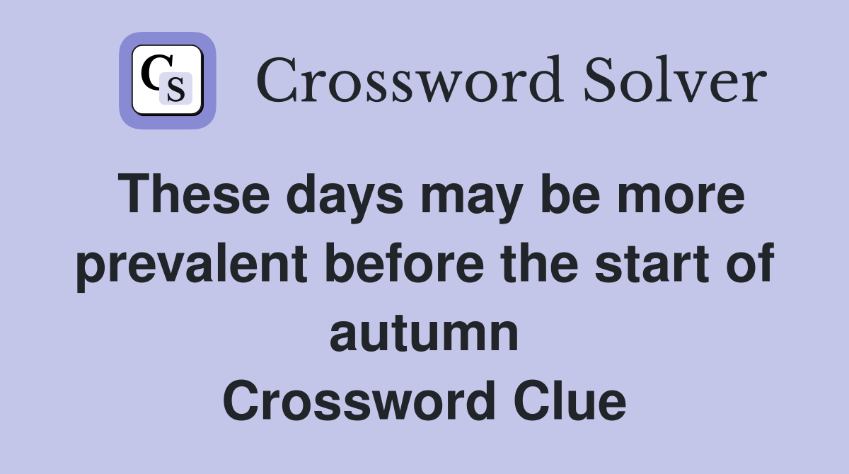 These days may be more prevalent before the start of autumn Crossword Clue