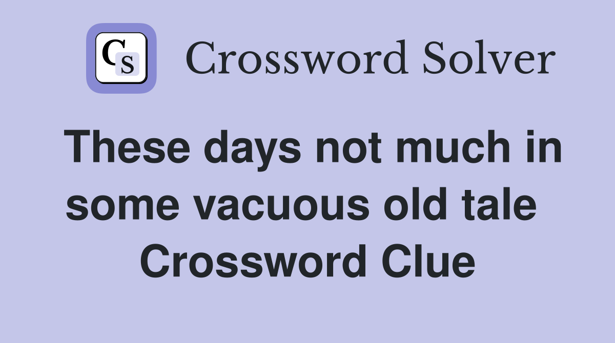 These days not much in some vacuous old tale  Crossword Clue