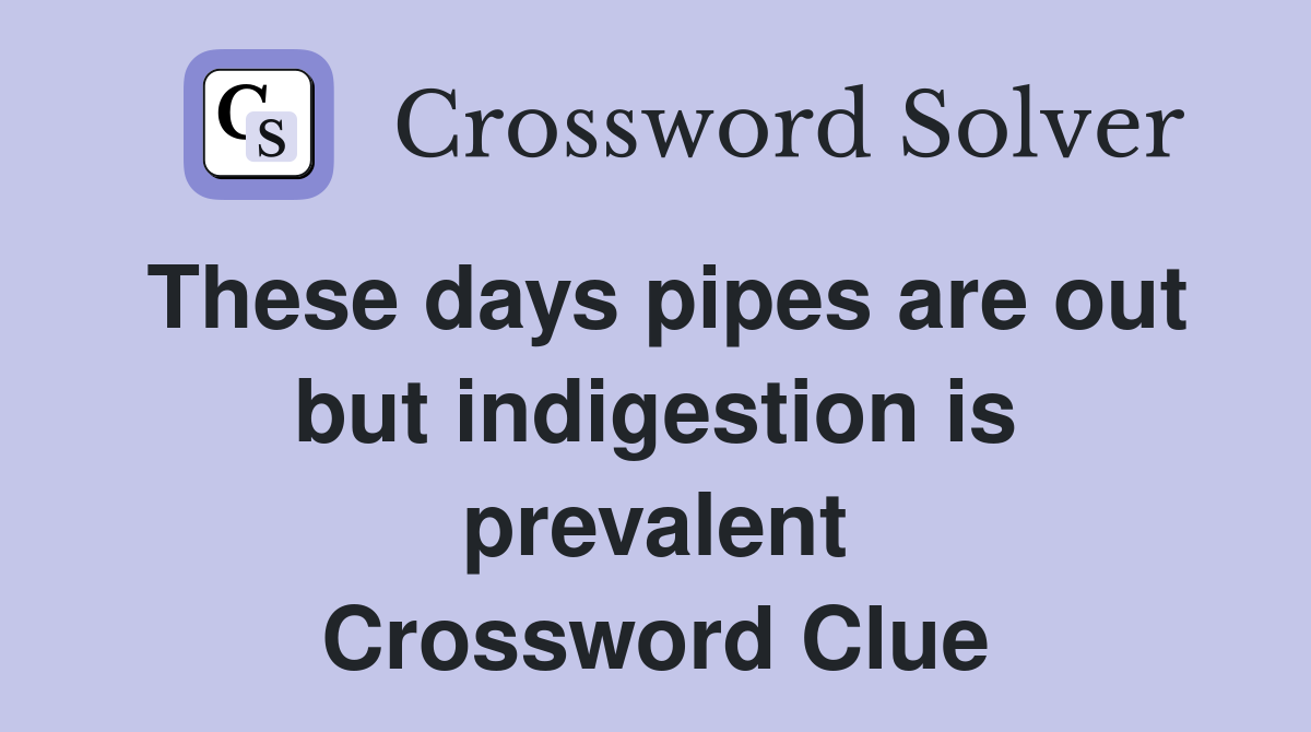 These days pipes are out but indigestion is prevalent Crossword Clue