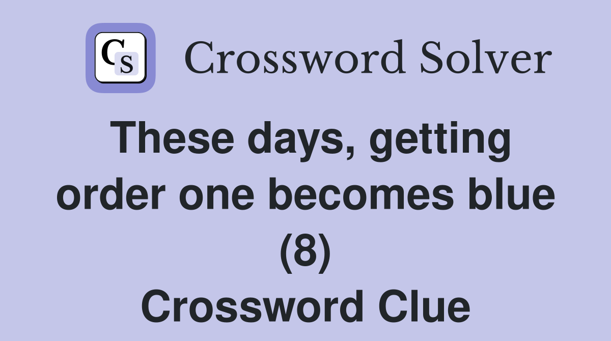 These days, getting order one becomes blue (8) Crossword Clue