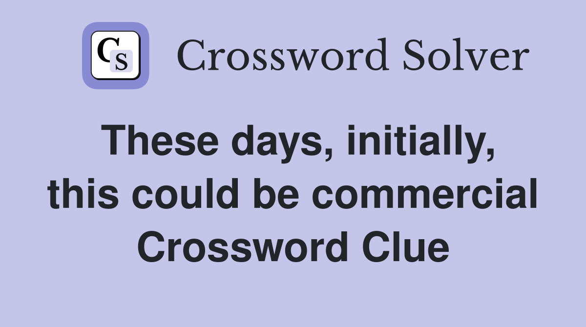 These days, initially, this could be commercial Crossword Clue