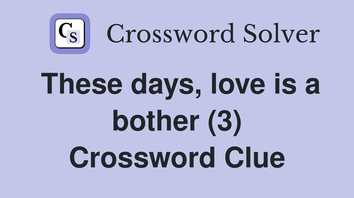 These days, love is a bother (3) Crossword Clue
