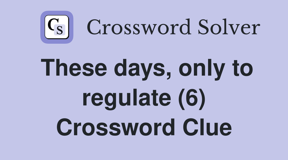 These days, only to regulate (6) Crossword Clue
