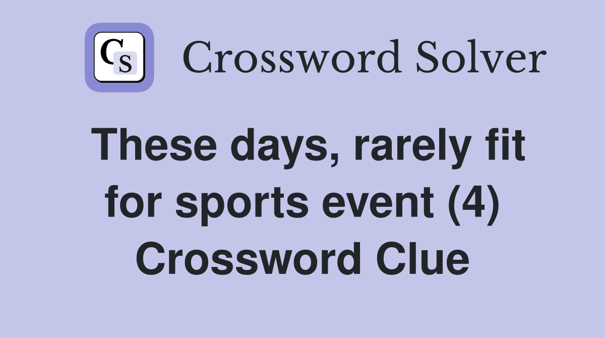 These days, rarely fit for sports event (4) Crossword Clue