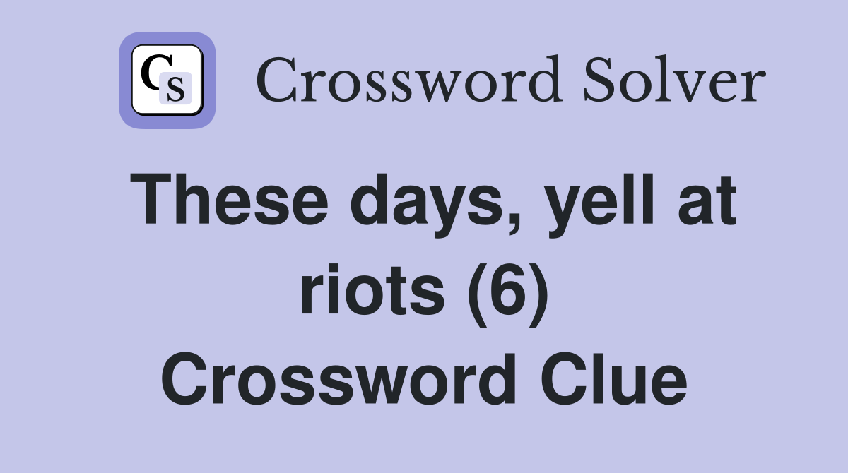 These days, yell at riots (6) Crossword Clue