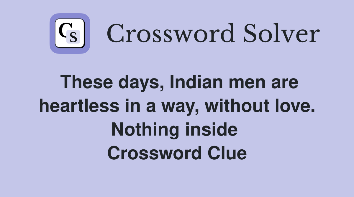 These days, Indian men are heartless in a way, without love. Nothing inside  Crossword Clue