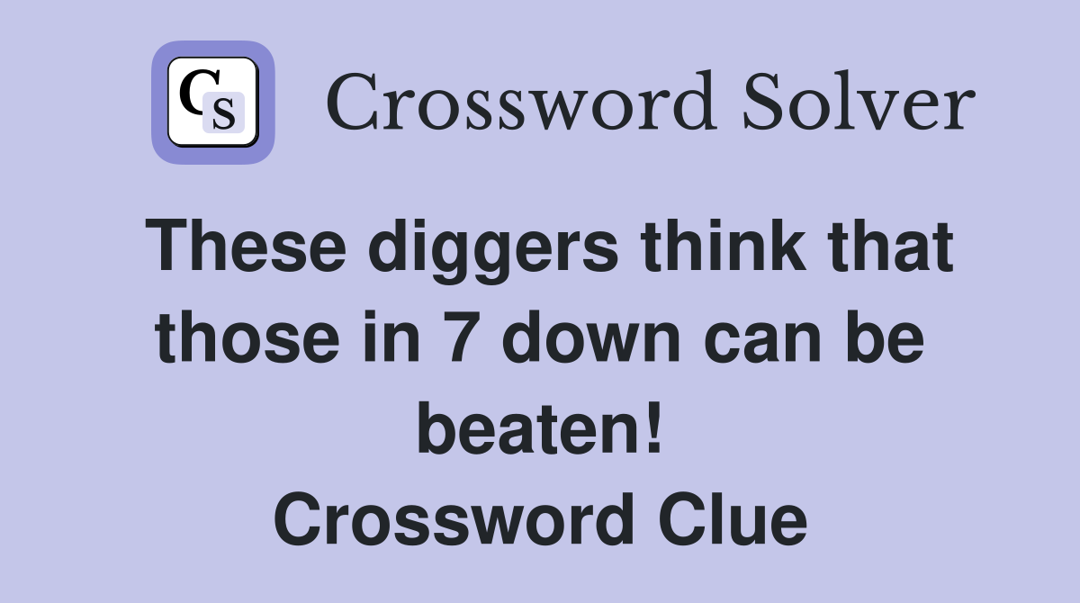 These diggers think that those in 7 down can be beaten! Crossword Clue