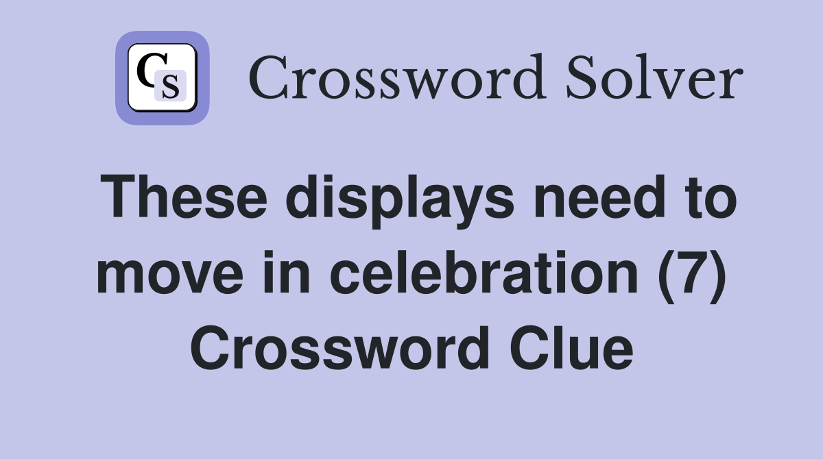 These displays need to move in celebration (7) Crossword Clue