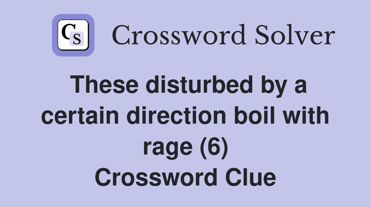 These disturbed by a certain direction boil with rage (6) Crossword Clue