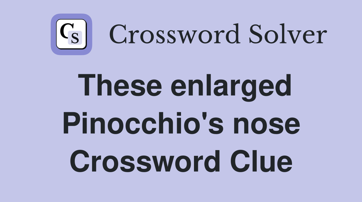 These enlarged Pinocchio's nose Crossword Clue