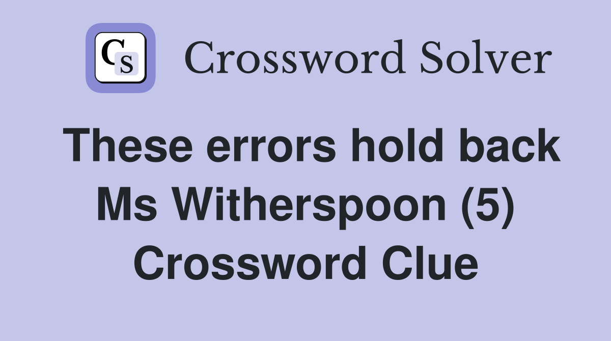 These errors hold back Ms Witherspoon (5) Crossword Clue
