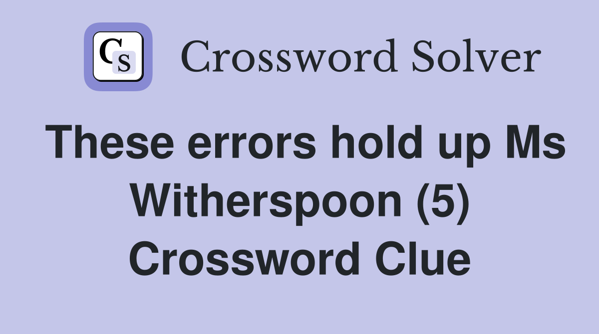 These errors hold up Ms Witherspoon (5) Crossword Clue