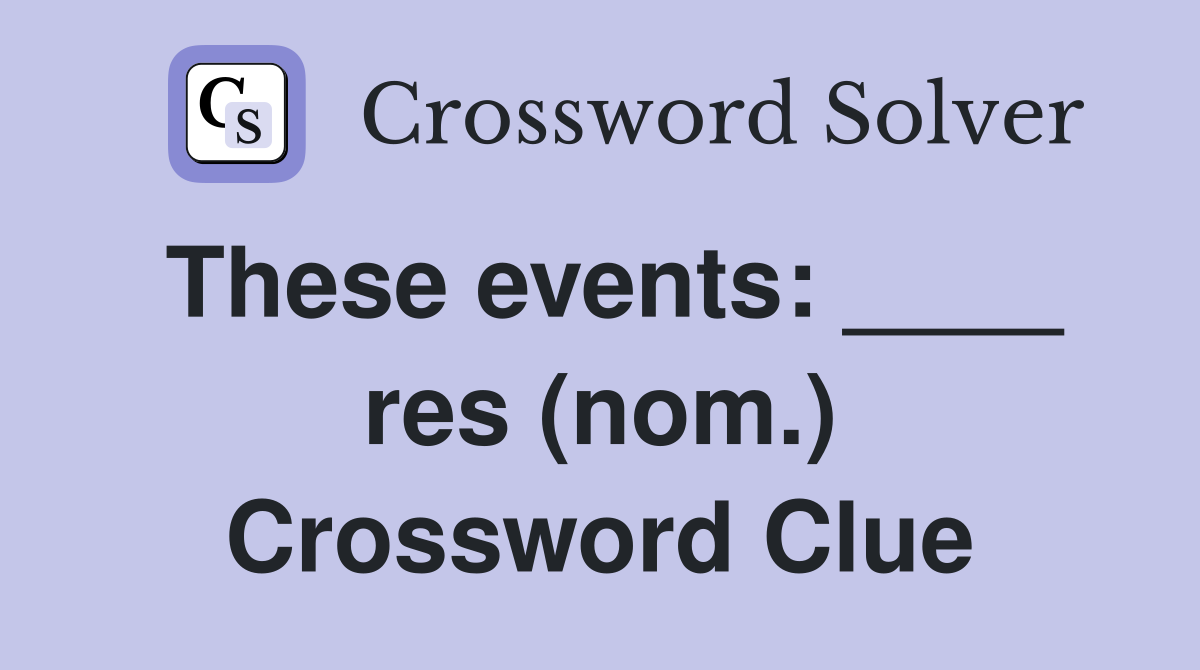 These events: ____ res (nom.) Crossword Clue