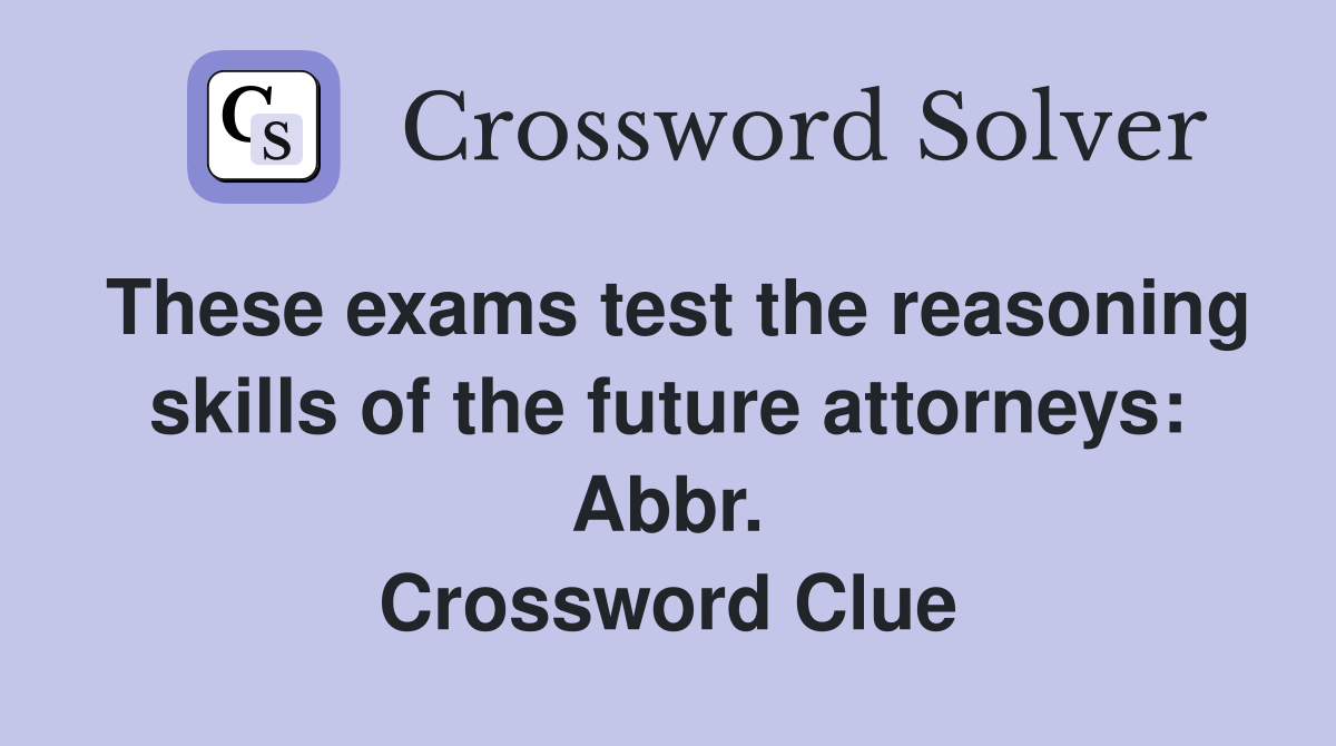 These exams test the reasoning skills of the future attorneys: Abbr. Crossword Clue