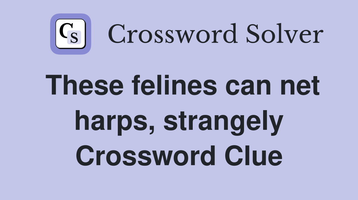 These felines can net harps, strangely Crossword Clue