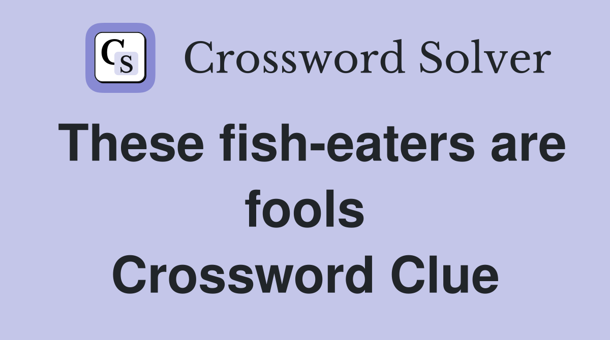 These fish-eaters are fools Crossword Clue